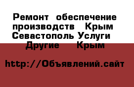 Ремонт, обеспечение производств - Крым, Севастополь Услуги » Другие   . Крым